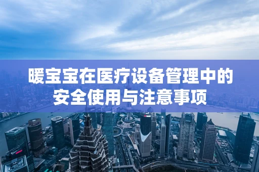 暖宝宝在医疗设备管理中的安全使用与注意事项