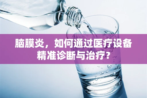 脑膜炎，如何通过医疗设备精准诊断与治疗？