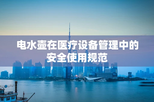电水壶在医疗设备管理中的安全使用规范