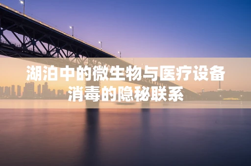 湖泊中的微生物与医疗设备消毒的隐秘联系