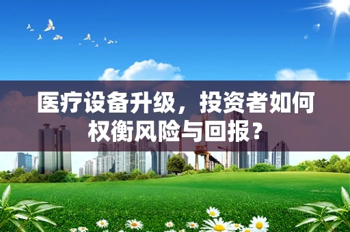 医疗设备升级，投资者如何权衡风险与回报？