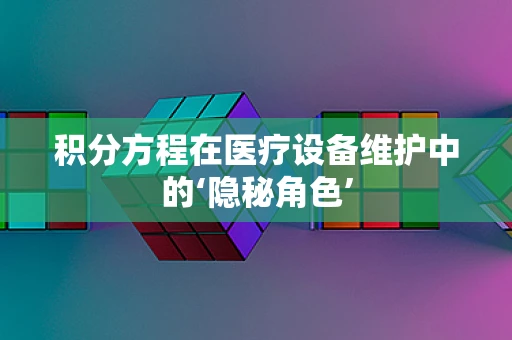 积分方程在医疗设备维护中的‘隐秘角色’