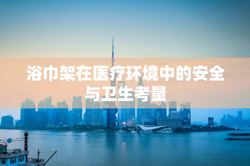 浴巾架在医疗环境中的安全与卫生考量