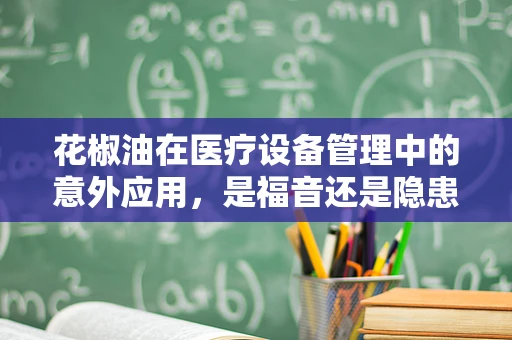花椒油在医疗设备管理中的意外应用，是福音还是隐患？