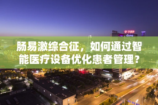 肠易激综合征，如何通过智能医疗设备优化患者管理？
