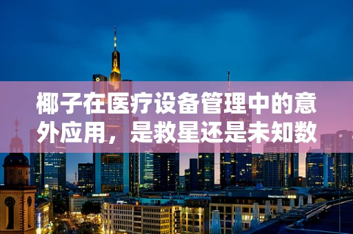 椰子在医疗设备管理中的意外应用，是救星还是未知数？