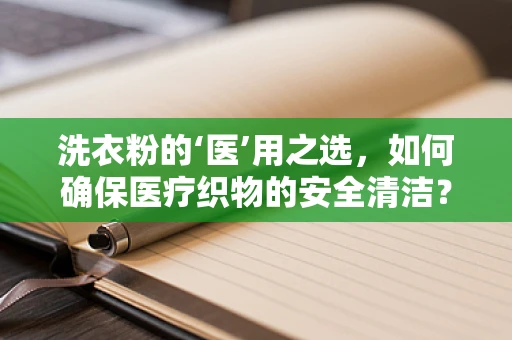 洗衣粉的‘医’用之选，如何确保医疗织物的安全清洁？
