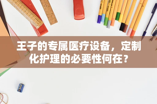 王子的专属医疗设备，定制化护理的必要性何在？