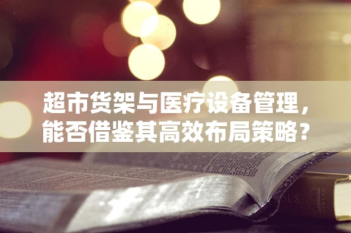 超市货架与医疗设备管理，能否借鉴其高效布局策略？