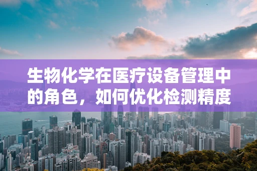 生物化学在医疗设备管理中的角色，如何优化检测精度？