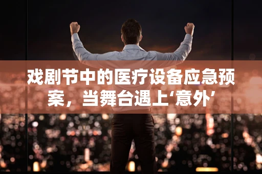 戏剧节中的医疗设备应急预案，当舞台遇上‘意外’