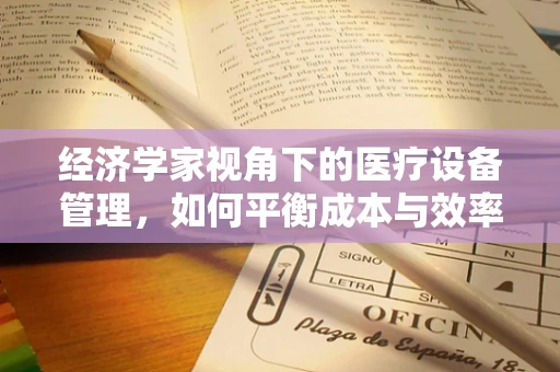 经济学家视角下的医疗设备管理，如何平衡成本与效率？
