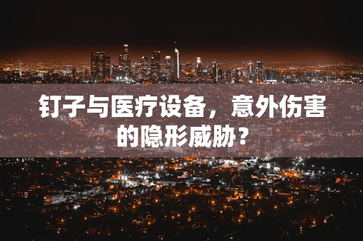 钉子与医疗设备，意外伤害的隐形威胁？