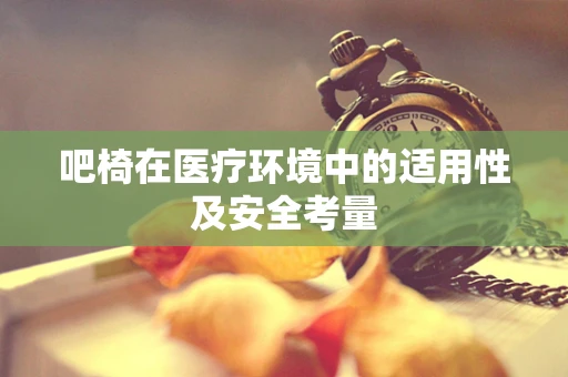 吧椅在医疗环境中的适用性及安全考量