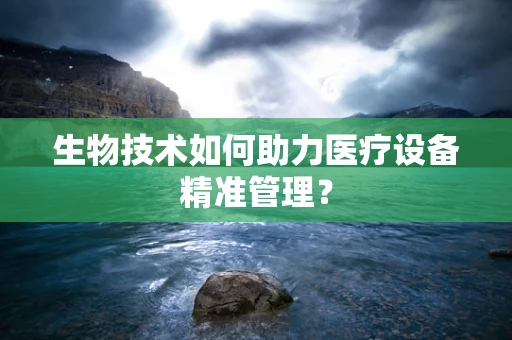 生物技术如何助力医疗设备精准管理？
