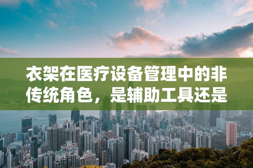 衣架在医疗设备管理中的非传统角色，是辅助工具还是安全隐忧？