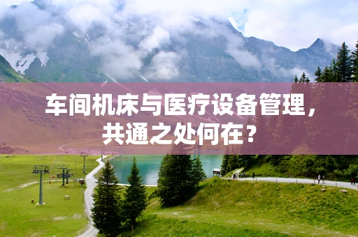 车间机床与医疗设备管理，共通之处何在？