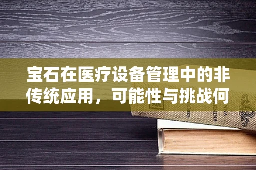 宝石在医疗设备管理中的非传统应用，可能性与挑战何在？