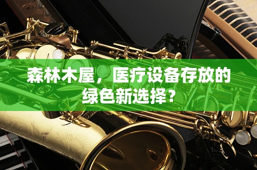 森林木屋，医疗设备存放的绿色新选择？