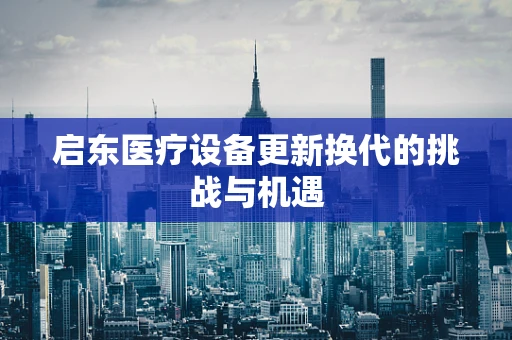 启东医疗设备更新换代的挑战与机遇