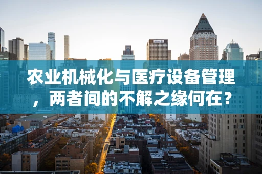 农业机械化与医疗设备管理，两者间的不解之缘何在？