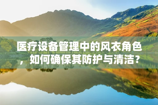 医疗设备管理中的风衣角色，如何确保其防护与清洁？