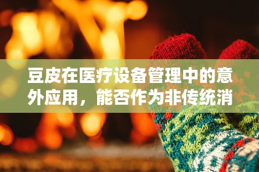豆皮在医疗设备管理中的意外应用，能否作为非传统消毒指示剂？