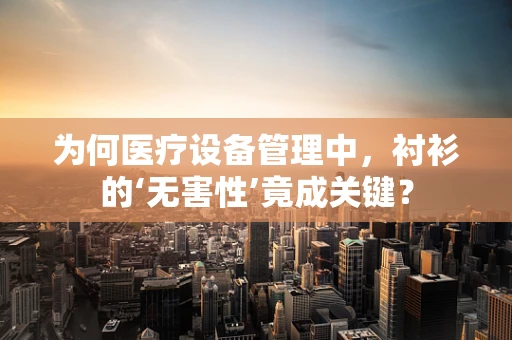 为何医疗设备管理中，衬衫的‘无害性’竟成关键？