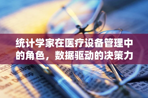 统计学家在医疗设备管理中的角色，数据驱动的决策力量