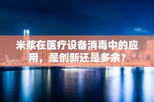 米浆在医疗设备消毒中的应用，是创新还是多余？