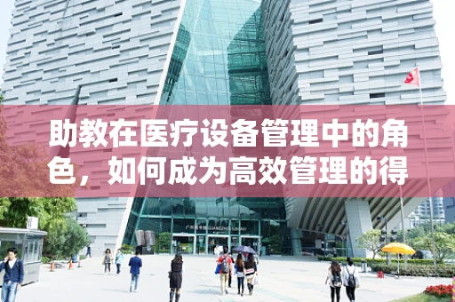助教在医疗设备管理中的角色，如何成为高效管理的得力助手？