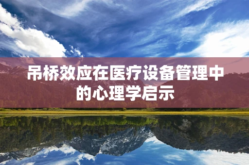 吊桥效应在医疗设备管理中的心理学启示