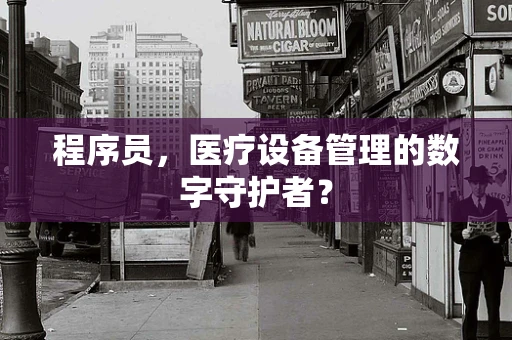 程序员，医疗设备管理的数字守护者？