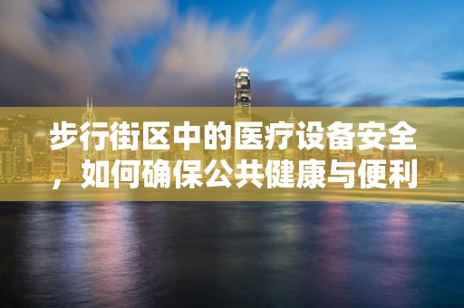 步行街区中的医疗设备安全，如何确保公共健康与便利的平衡？
