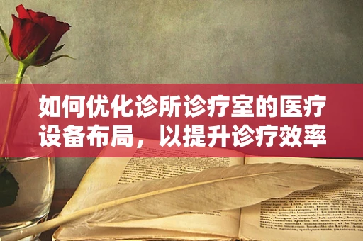 如何优化诊所诊疗室的医疗设备布局，以提升诊疗效率？