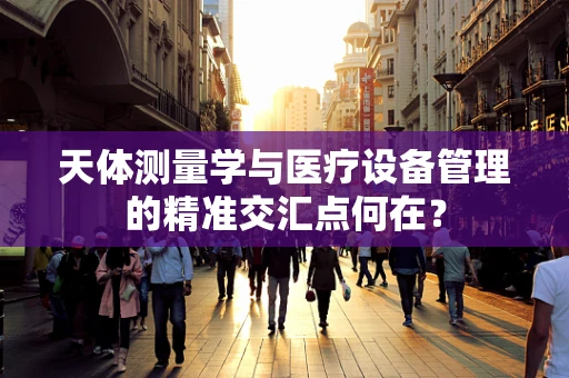 天体测量学与医疗设备管理的精准交汇点何在？