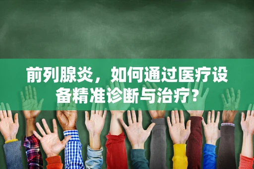 前列腺炎，如何通过医疗设备精准诊断与治疗？
