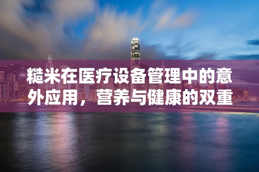 糙米在医疗设备管理中的意外应用，营养与健康的双重保障