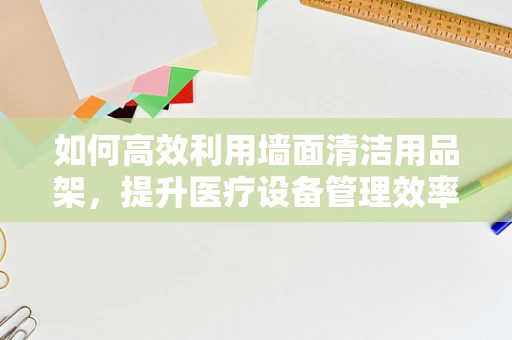 如何高效利用墙面清洁用品架，提升医疗设备管理效率？