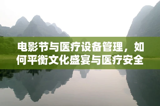 电影节与医疗设备管理，如何平衡文化盛宴与医疗安全？