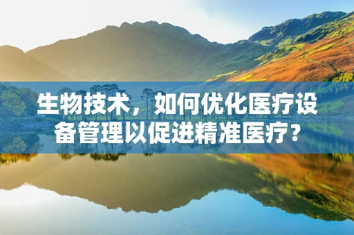 生物技术，如何优化医疗设备管理以促进精准医疗？