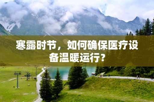 寒露时节，如何确保医疗设备温暖运行？