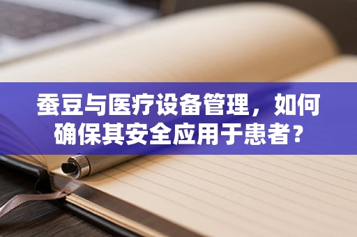 蚕豆与医疗设备管理，如何确保其安全应用于患者？
