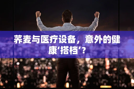 荞麦与医疗设备，意外的健康‘搭档’？