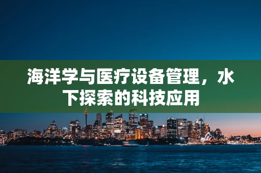 海洋学与医疗设备管理，水下探索的科技应用