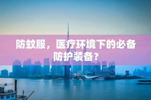 防蚊服，医疗环境下的必备防护装备？