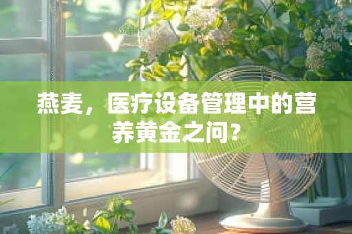 燕麦，医疗设备管理中的营养黄金之问？