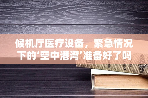 候机厅医疗设备，紧急情况下的‘空中港湾’准备好了吗？