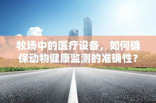 牧场中的医疗设备，如何确保动物健康监测的准确性？