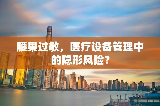 腰果过敏，医疗设备管理中的隐形风险？